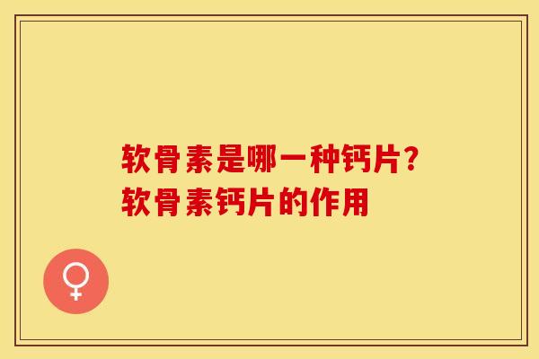 软骨素是哪一种钙片？软骨素钙片的作用