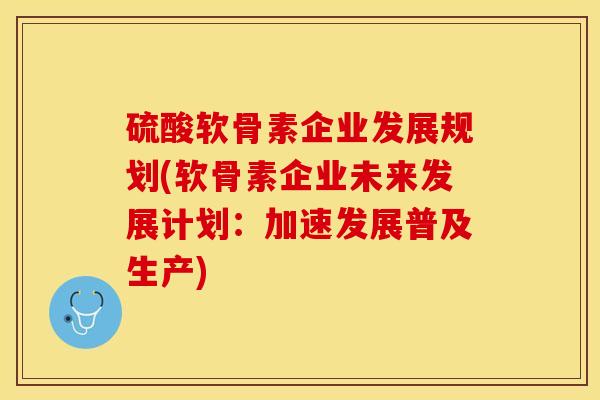 硫酸软骨素企业发展规划(软骨素企业未来发展计划：加速发展普及生产)