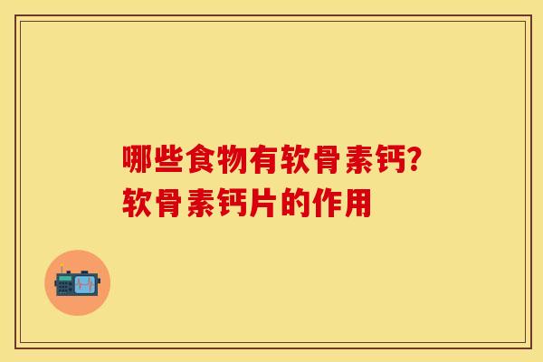哪些食物有软骨素钙？软骨素钙片的作用
