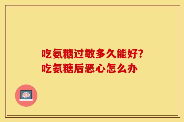 吃氨糖过敏多久能好？吃氨糖后恶心怎么办