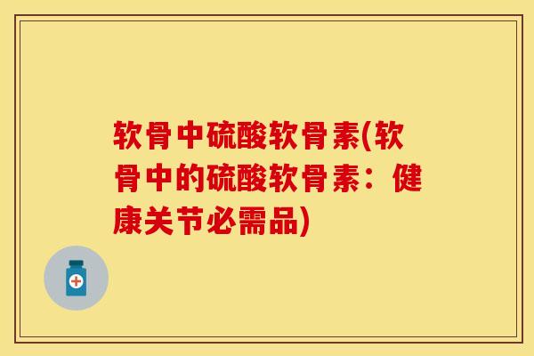 软骨中硫酸软骨素(软骨中的硫酸软骨素：健康关节必需品)