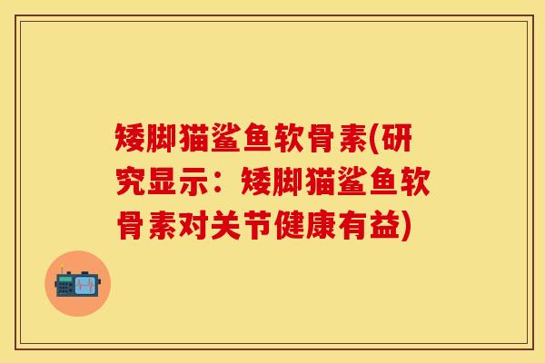 矮脚猫鲨鱼软骨素(研究显示：矮脚猫鲨鱼软骨素对关节健康有益)