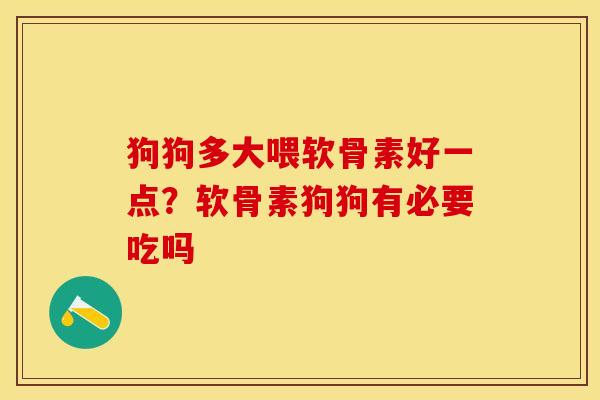 狗狗多大喂软骨素好一点？软骨素狗狗有必要吃吗