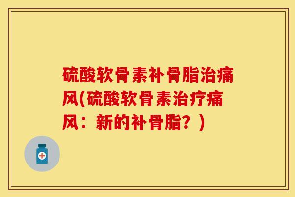 硫酸软骨素补骨脂治痛风(硫酸软骨素治疗痛风：新的补骨脂？)