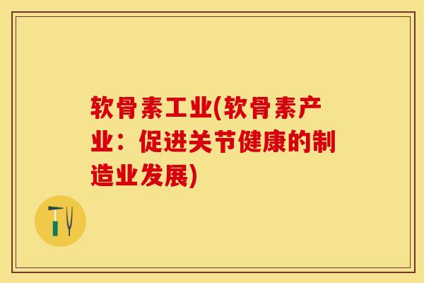 软骨素工业(软骨素产业：促进关节健康的制造业发展)