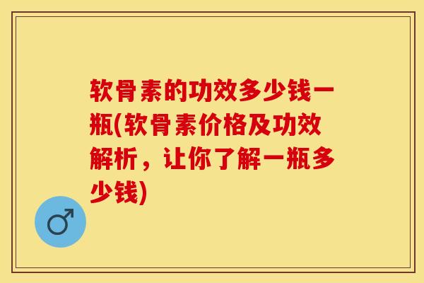 软骨素的功效多少钱一瓶(软骨素价格及功效解析，让你了解一瓶多少钱)