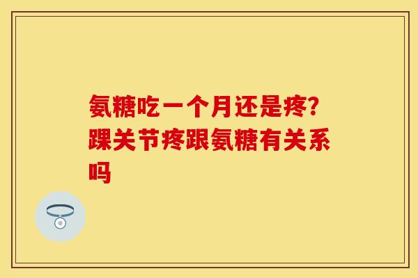 氨糖吃一个月还是疼？踝关节疼跟氨糖有关系吗