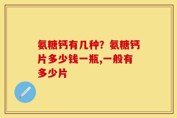 氨糖钙有几种？氨糖钙片多少钱一瓶,一般有多少片