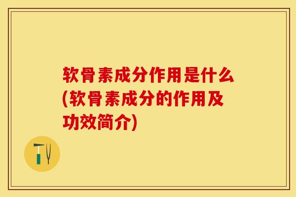 软骨素成分作用是什么(软骨素成分的作用及功效简介)