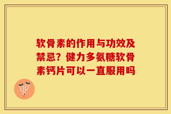 软骨素的作用与功效及禁忌？健力多氨糖软骨素钙片可以一直服用吗