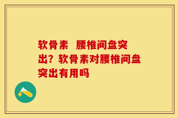 软骨素  腰椎间盘突出？软骨素对腰椎间盘突出有用吗