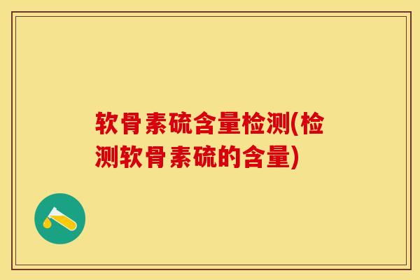 软骨素硫含量检测(检测软骨素硫的含量)