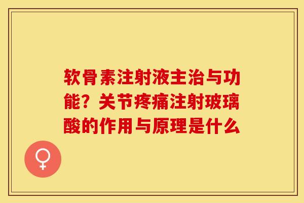 软骨素注射液主治与功能？关节疼痛注射玻璃酸的作用与原理是什么