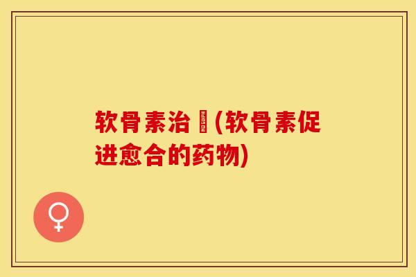 软骨素治癒(软骨素促进愈合的药物)