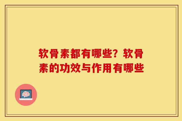 软骨素都有哪些？软骨素的功效与作用有哪些