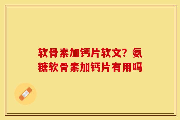 软骨素加钙片软文？氨糖软骨素加钙片有用吗