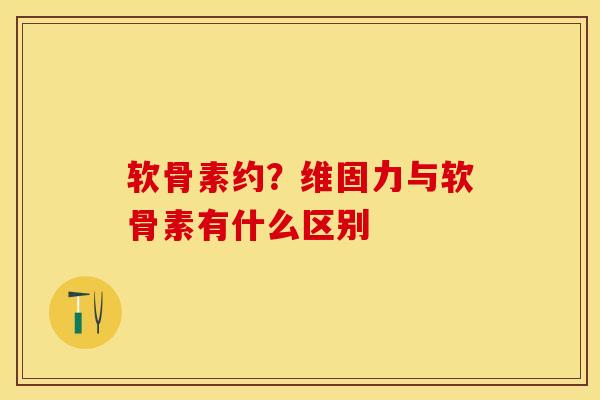 软骨素约？维固力与软骨素有什么区别