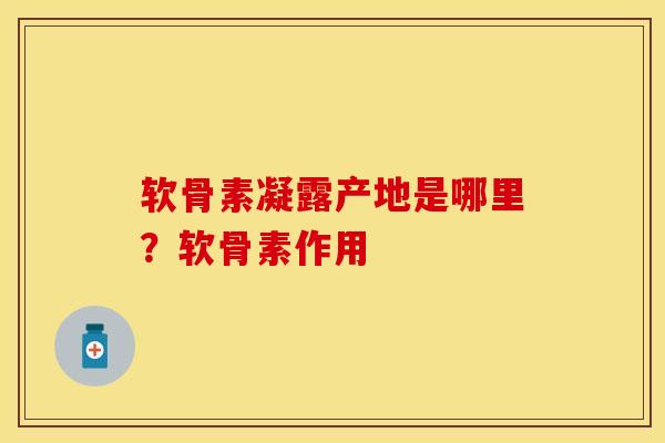软骨素凝露产地是哪里？软骨素作用