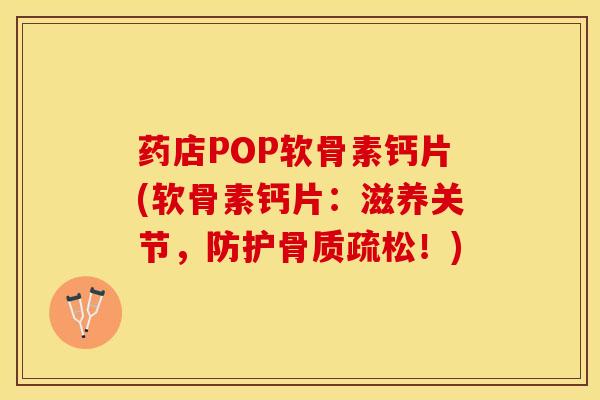 药店POP软骨素钙片(软骨素钙片：滋养关节，防护骨质疏松！)