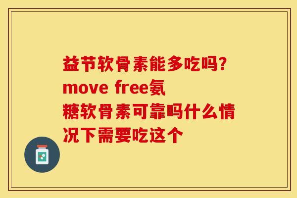 益节软骨素能多吃吗？move free氨糖软骨素可靠吗什么情况下需要吃这个
