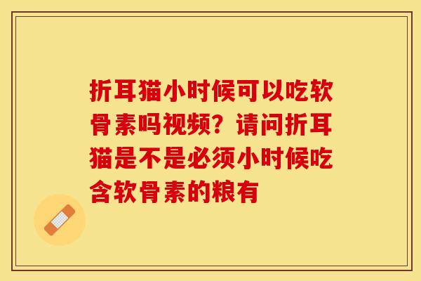 折耳猫小时候可以吃软骨素吗视频？请问折耳猫是不是必须小时候吃含软骨素的粮有