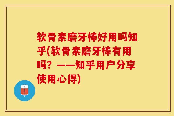 软骨素磨牙棒好用吗知乎(软骨素磨牙棒有用吗？——知乎用户分享使用心得)
