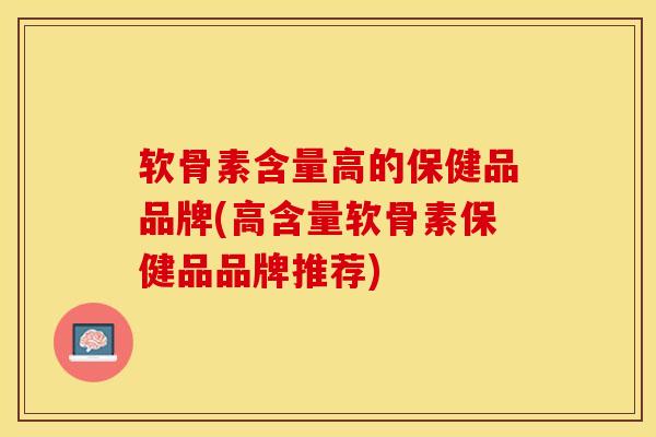 软骨素含量高的保健品品牌(高含量软骨素保健品品牌推荐)