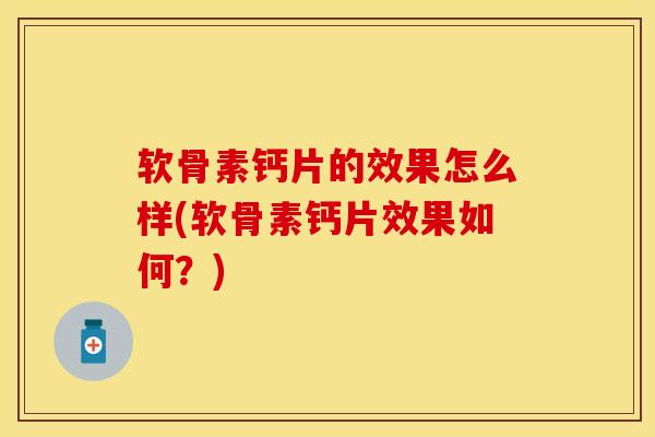 软骨素钙片的效果怎么样(软骨素钙片效果如何？)
