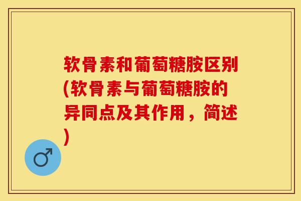 软骨素和葡萄糖胺区别(软骨素与葡萄糖胺的异同点及其作用，简述)