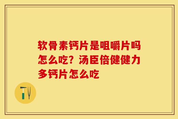软骨素钙片是咀嚼片吗怎么吃？汤臣倍健健力多钙片怎么吃