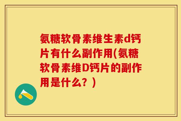 氨糖软骨素维生素d钙片有什么副作用(氨糖软骨素维D钙片的副作用是什么?) 氨糖软骨素维生素d钙片有什么副作用(氨糖软骨素维D钙片的副作用是什么?)