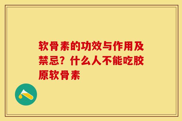软骨素的功效与作用及禁忌？什么人不能吃胶原软骨素