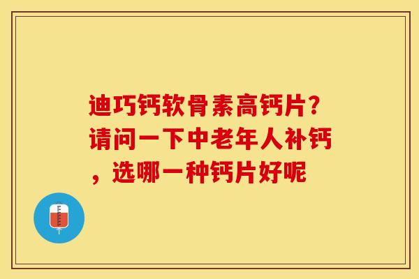 迪巧钙软骨素高钙片？请问一下中老年人补钙，选哪一种钙片好呢