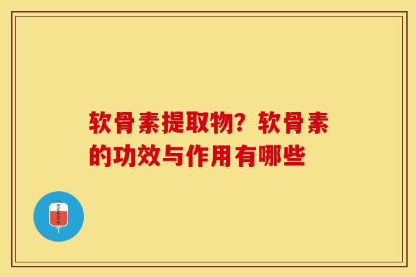 软骨素提取物？软骨素的功效与作用有哪些