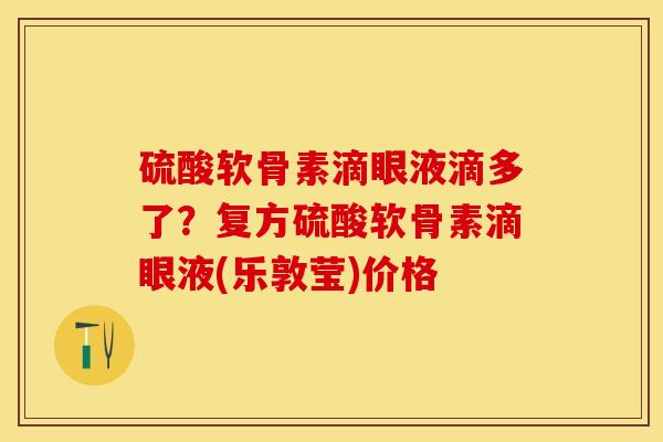 硫酸软骨素滴眼液滴多了？复方硫酸软骨素滴眼液(乐敦莹)价格