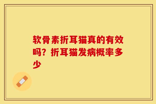 软骨素折耳猫真的有效吗？折耳猫发病概率多少