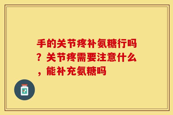 手的关节疼补氨糖行吗？关节疼需要注意什么，能补充氨糖吗
