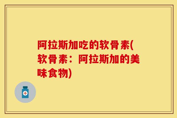 阿拉斯加吃的软骨素(软骨素：阿拉斯加的美味食物)