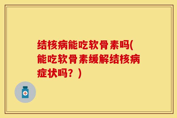 结核病能吃软骨素吗(能吃软骨素缓解结核病症状吗？)