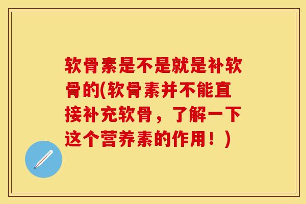 软骨素是不是就是补软骨的(软骨素并不能直接补充软骨，了解一下这个营养素的作用！)