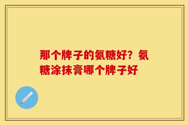 那个牌子的氨糖好？氨糖涂抹膏哪个牌子好