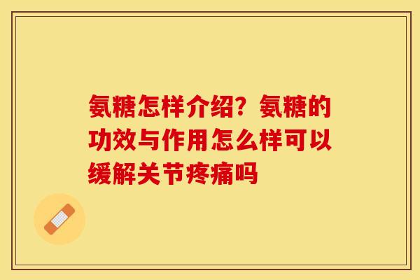 氨糖怎样介绍？氨糖的功效与作用怎么样可以缓解关节疼痛吗
