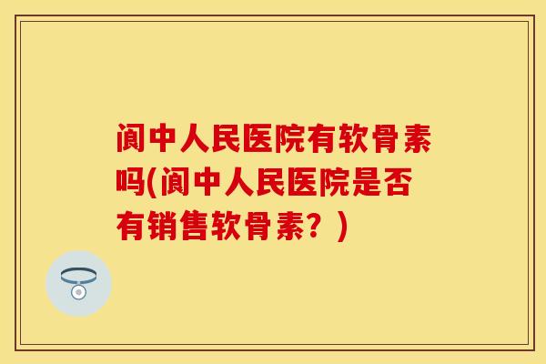 阆中人民医院有软骨素吗(阆中人民医院是否有销售软骨素？)