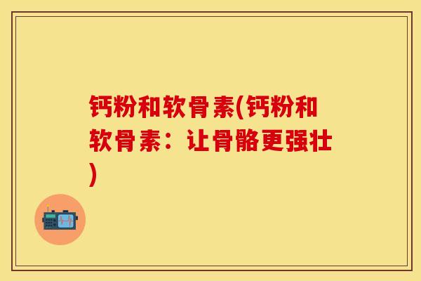 钙粉和软骨素(钙粉和软骨素：让骨骼更强壮)