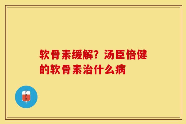 软骨素缓解？汤臣倍健的软骨素治什么病