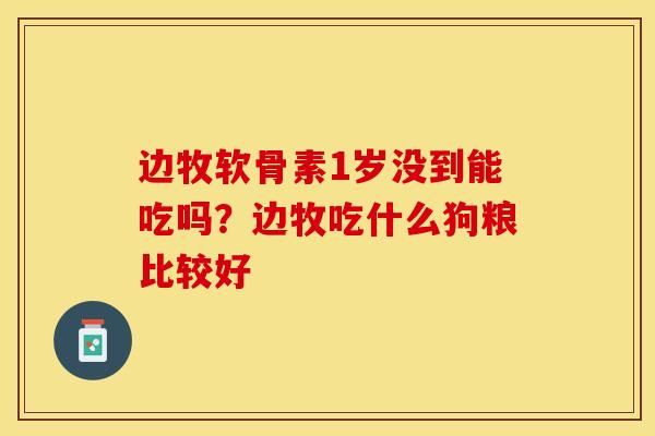边牧软骨素1岁没到能吃吗？边牧吃什么狗粮比较好