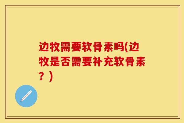 边牧需要软骨素吗(边牧是否需要补充软骨素？)