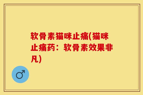 软骨素猫咪止痛(猫咪止痛药：软骨素效果非凡)
