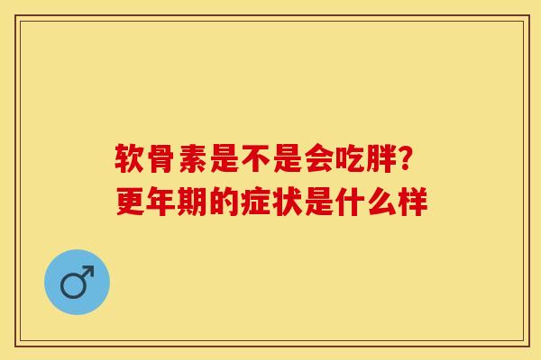 软骨素是不是会吃胖？更年期的症状是什么样
