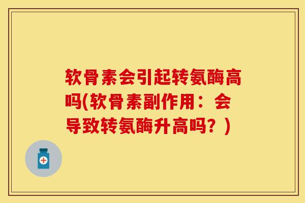软骨素会引起转氨酶高吗(软骨素副作用：会导致转氨酶升高吗？)